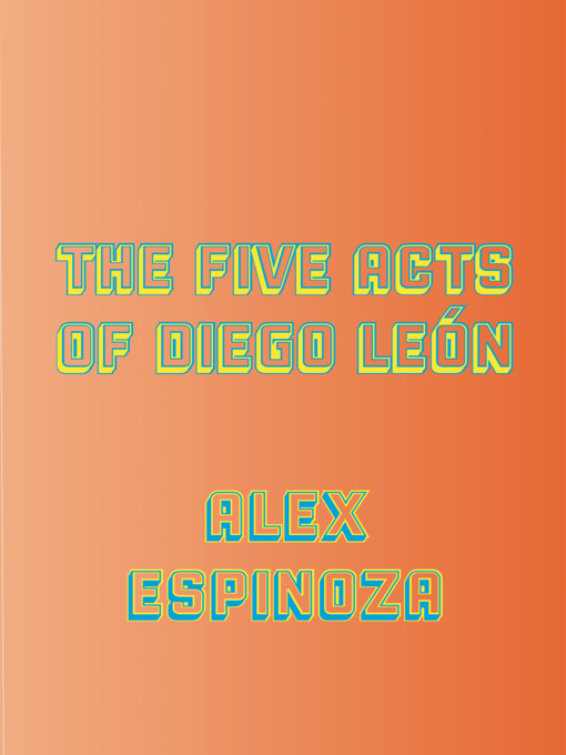 Title details for The Five Acts of Diego León by Alex Espinoza - Available